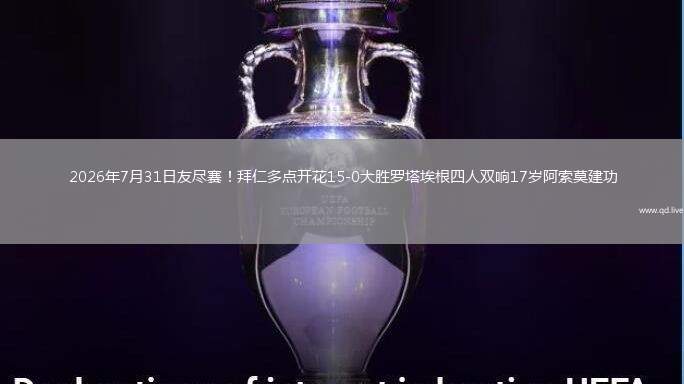 2026年7月31日友尽赛！拜仁多点开花15-0大胜罗塔埃根四人双响17岁阿索莫建功