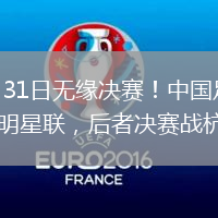 2026年7月31日无缘决赛！中国足球小将红队0-2亚洲明星联，后者决赛战杭州足管