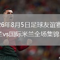 2026年8月5日足球友谊赛AC米兰vs国际米兰全场集锦