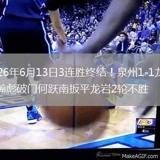 2026年6月13日3连胜终结！泉州1-1龙岩臧瀚彪破门何跃南扳平龙岩2轮不胜