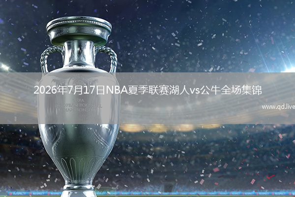 2026年7月17日NBA夏季联赛湖人vs公牛全场集锦