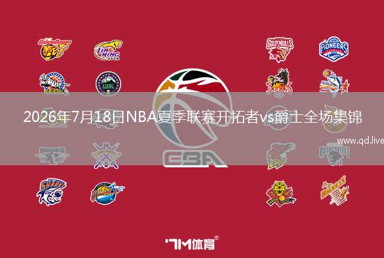 2026年7月18日NBA夏季联赛开拓者vs爵士全场集锦