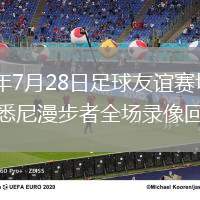 2026年7月28日足球友谊赛切尔西vs西悉尼漫步者全场录像回放