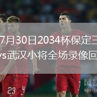 2026年7月30日2034杯保定三中分校希望队vs武汉小将全场录像回放
