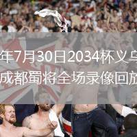 2026年7月30日2034杯义乌众鑫vs成都蜀将全场录像回放