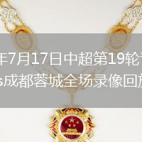 2026年7月17日中超第19轮青岛西海岸vs成都蓉城全场录像回放