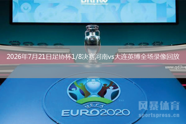 2026年7月21日足协杯1/8决赛河南vs大连英博全场录像回放