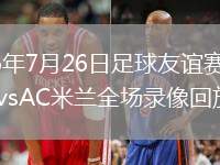 2026年7月26日足球友谊赛凯尔特人vsAC米兰全场录像回放