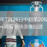 2026年7月26日中超第20轮山东泰山vs河南全场录像回放