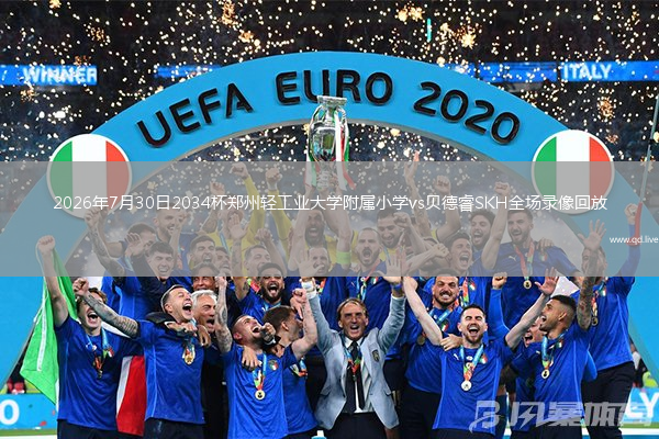 2026年7月30日2034杯郑州轻工业大学附属小学vs贝德睿SKH全场录像回放