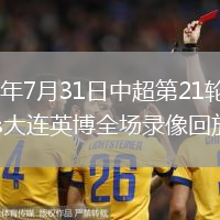 2026年7月31日中超第21轮河南vs大连英博全场录像回放