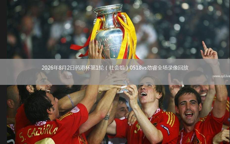 2026年8月2日药港杯第1轮（社会组）0518vs劲睿全场录像回放