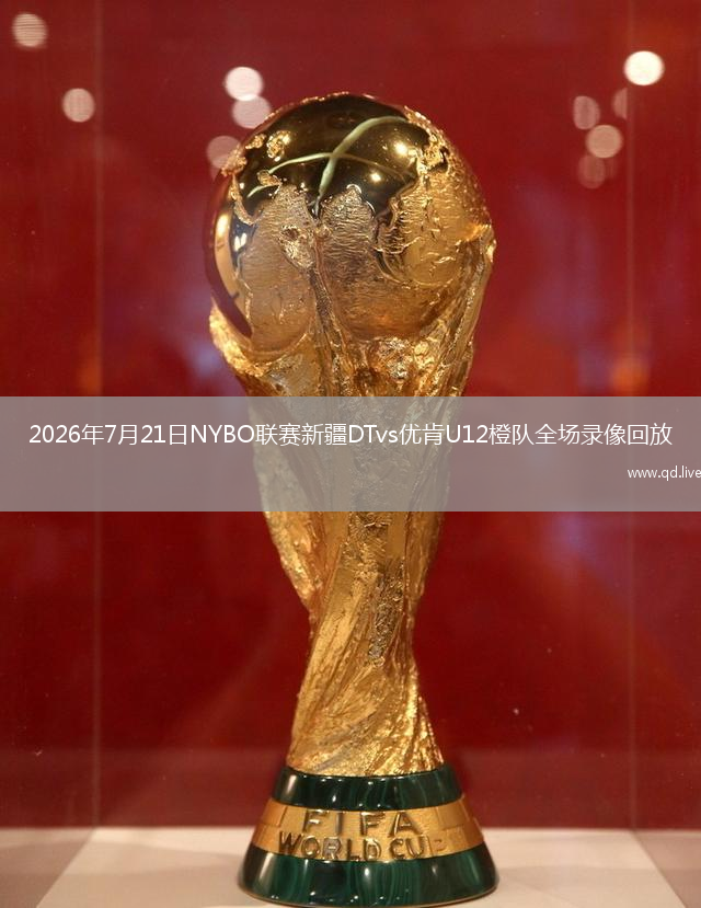 2026年7月21日NYBO联赛新疆DTvs优肯U12橙队全场录像回放