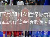 2026年7月28日女篮锦标赛陕西女篮vs武汉女篮全场录像回放