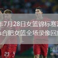2026年7月28日女篮锦标赛江西女篮vs合肥女篮全场录像回放