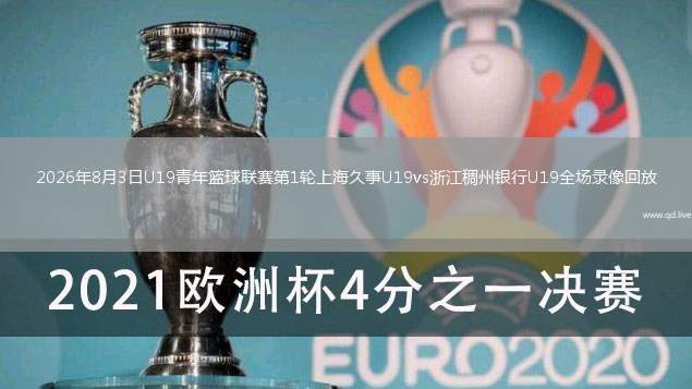 2026年8月3日U19青年篮球联赛第1轮上海久事U19vs浙江稠州银行U19全场录像回放