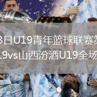 2026年8月3日U19青年篮球联赛第1轮青岛国信海天U19vs山西汾酒U19全场录像回放